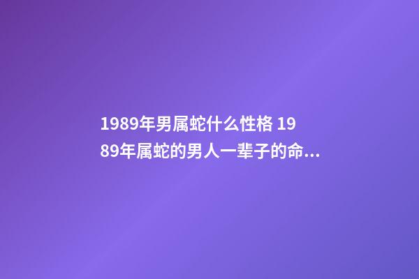 1989年男属蛇什么性格 1989年属蛇的男人一辈子的命运 1989年属蛇的姻缘，1989年属蛇女跟1989年属蛇男的婚姻好不好会-第1张-观点-玄机派